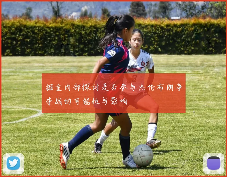 掘金内部探讨是否参与杰伦布朗争夺战的可能性与影响