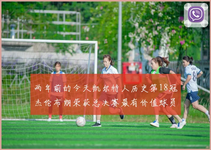 两年前的今天凯尔特人历史第18冠杰伦布朗荣获总决赛最有价值球员
