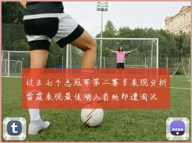过去七个总冠军第二赛季表现分析雷霆表现最佳湖人首轮即遭淘汰