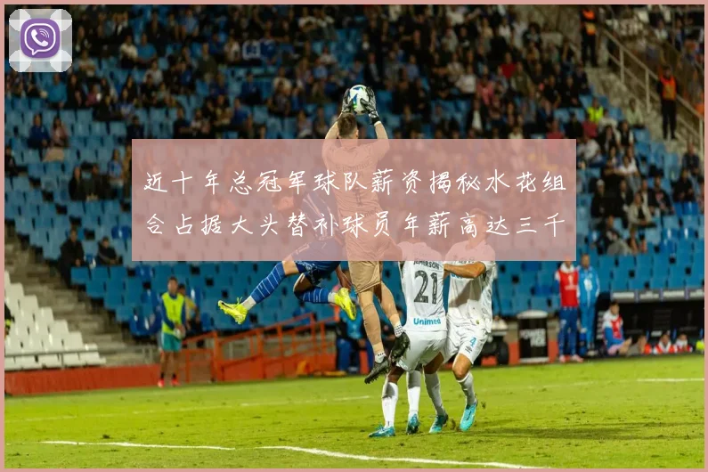 近十年总冠军球队薪资揭秘水花组合占据大头替补球员年薪高达三千万
