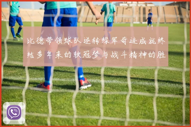 比德带领球队逆转绿军奇迹成就终结多年来的软冠梦与战斗精神的胜利