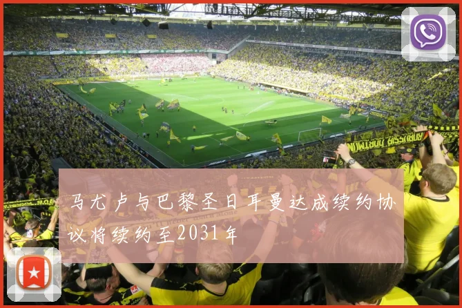 马尤卢与巴黎圣日耳曼达成续约协议将续约至2031年