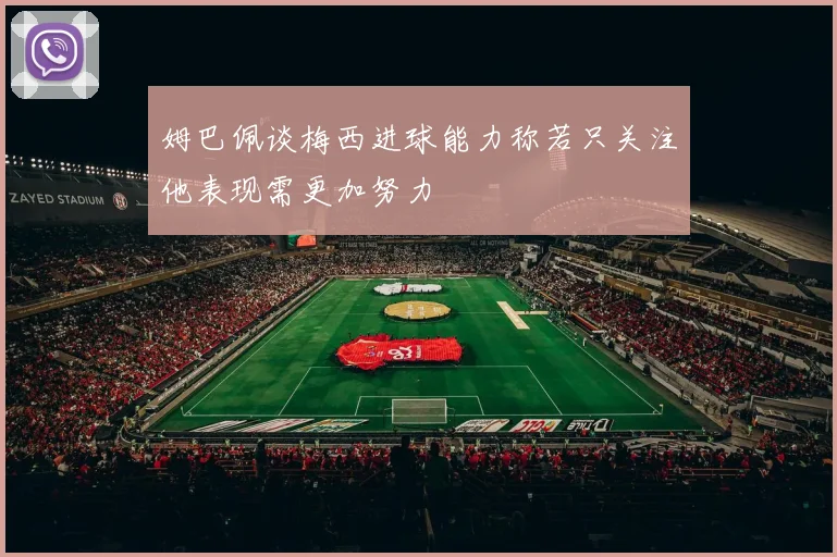 姆巴佩谈梅西进球能力称若只关注他表现需更加努力