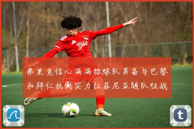 弗里克信心满满称球队具备与巴黎和拜仁抗衡实力拉菲尼亚随队征战
