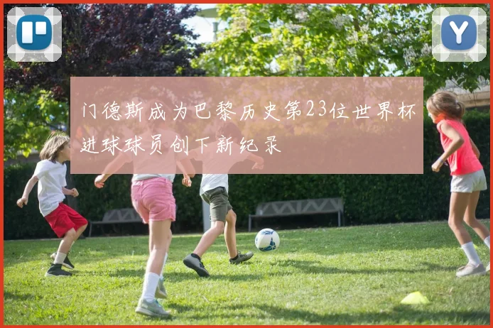 门德斯成为巴黎历史第23位世界杯进球球员创下新纪录