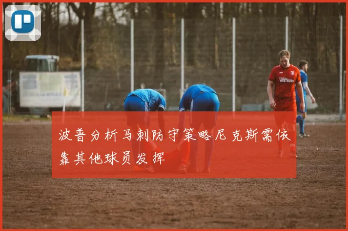 波普分析马刺防守策略尼克斯需依靠其他球员发挥