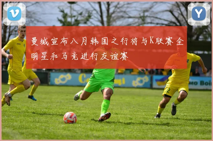 曼城宣布八月韩国之行将与K联赛全明星和马竞进行友谊赛