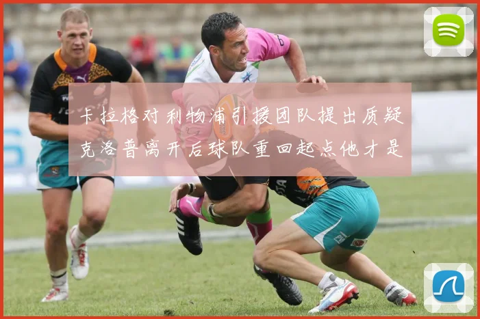 卡拉格对利物浦引援团队提出质疑克洛普离开后球队重回起点他才是真正的明星
