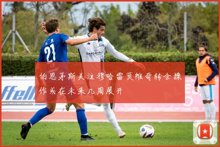 伯恩茅斯关注穆哈雷莫维奇转会操作或在未来几周展开